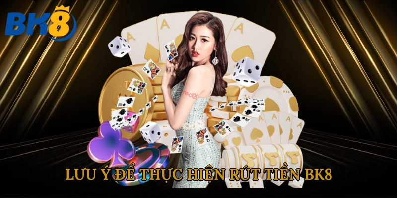 Những điểm cần lưu ý để thực hiện rút tiền BK8